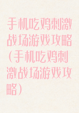 手机吃鸡刺激战场游戏攻略(手机吃鸡刺激战场游戏攻略)