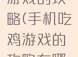 手机吃鸡游戏的攻略(手机吃鸡游戏的攻略在哪里)