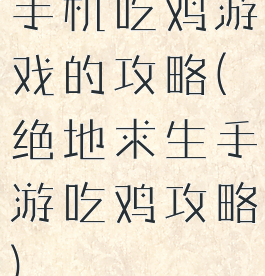 手机吃鸡游戏的攻略(绝地求生手游吃鸡攻略)