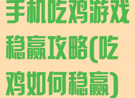 手机吃鸡游戏稳赢攻略(吃鸡如何稳赢)