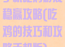 手机吃鸡游戏稳赢攻略(吃鸡的技巧和攻略手机版)