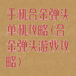 手机合金弹头单机攻略(合金弹头游戏攻略)