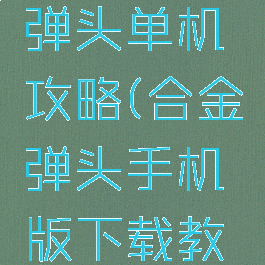 手机合金弹头单机攻略(合金弹头手机版下载教程)