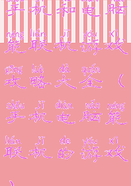 手机和电脑能联机游戏攻略大全(手机电脑能联机的游戏)