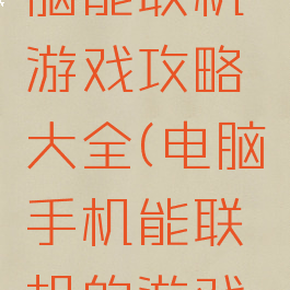 手机和电脑能联机游戏攻略大全(电脑手机能联机的游戏大全)
