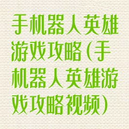 手机器人英雄游戏攻略(手机器人英雄游戏攻略视频)
