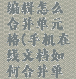 手机在线编辑怎么合并单元格(手机在线文档如何合并单元格)