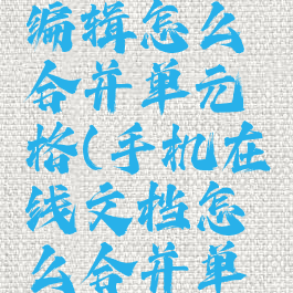 手机在线编辑怎么合并单元格(手机在线文档怎么合并单元格)