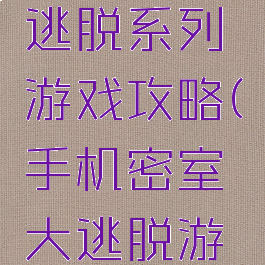 手机密室逃脱系列游戏攻略(手机密室大逃脱游戏)