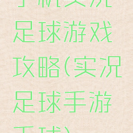 手机实况足球游戏攻略(实况足球手游手球)