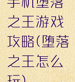 手机堕落之王游戏攻略(堕落之王怎么玩)