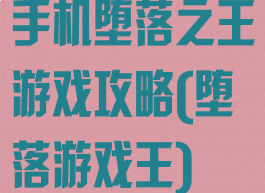 手机堕落之王游戏攻略(堕落游戏王)