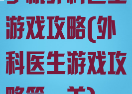 手机外科医生游戏攻略(外科医生游戏攻略第一关)