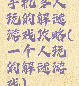 手机多人玩的解谜游戏攻略(一个人玩的解谜游戏)