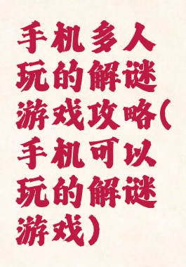手机多人玩的解谜游戏攻略(手机可以玩的解谜游戏)