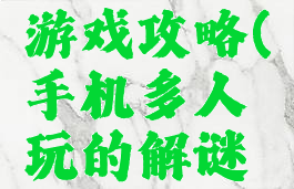 手机多人玩的解谜游戏攻略(手机多人玩的解谜游戏攻略大全)