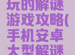 手机多人玩的解谜游戏攻略(手机安卓大型解谜游戏)