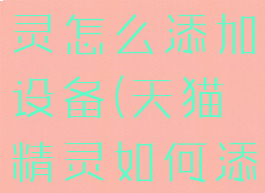 手机天猫精灵怎么添加设备(天猫精灵如何添加设备)