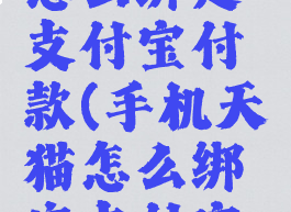 手机天猫怎么绑定支付宝付款(手机天猫怎么绑定支付宝付款方式)