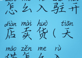 手机天猫怎么入驻开店卖货(天猫怎么入驻手机版)