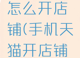 手机天猫怎么开店铺(手机天猫开店铺怎么开)