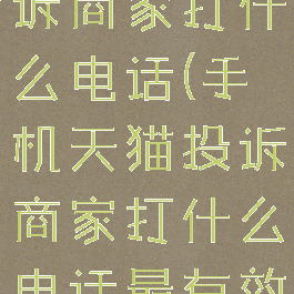 手机天猫投诉商家打什么电话(手机天猫投诉商家打什么电话最有效)