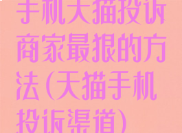 手机天猫投诉商家最狠的方法(天猫手机投诉渠道)