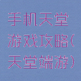 手机天堂游戏攻略(天堂端游)