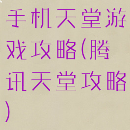 手机天堂游戏攻略(腾讯天堂攻略)