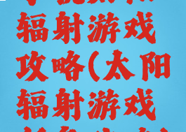 手机太阳辐射游戏攻略(太阳辐射游戏任务攻略)