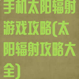 手机太阳辐射游戏攻略(太阳辐射攻略大全)