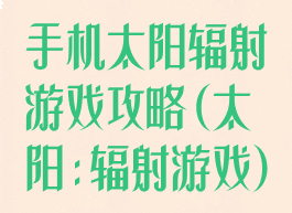 手机太阳辐射游戏攻略(太阳:辐射游戏)