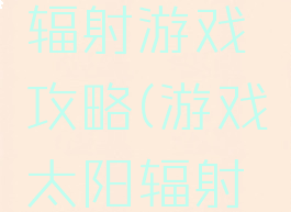 手机太阳辐射游戏攻略(游戏太阳辐射攻略地图)