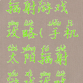 手机太阳辐射游戏攻略(手机太阳辐射游戏攻略视频)