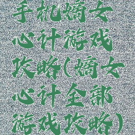 手机嫡女心计游戏攻略(嫡女心计全部游戏攻略)