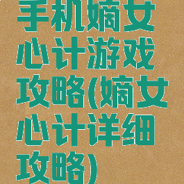 手机嫡女心计游戏攻略(嫡女心计详细攻略)