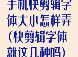 手机快剪辑字体大小怎样弄(快剪辑字体就这几种吗)