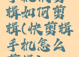 手机快剪辑如何剪辑(快剪辑手机怎么剪辑)