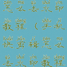 手机快剪辑怎么去水印教程(手机快剪辑怎么去水印教程苹果)