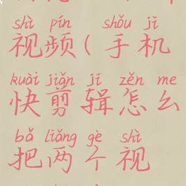 手机快剪辑怎么合并视频(手机快剪辑怎么把两个视频合在一起)