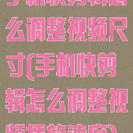 手机快剪辑怎么调整视频尺寸(手机快剪辑怎么调整视频播放速度)
