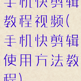 手机快剪辑教程视频(手机快剪辑使用方法教程)