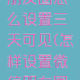 手机微信朋友圈怎么设置三天可见(怎样设置微信朋友圈3天可见)