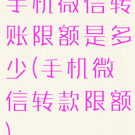 手机微信转账限额是多少(手机微信转款限额)