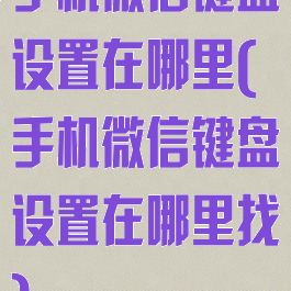 手机微信键盘设置在哪里(手机微信键盘设置在哪里找)