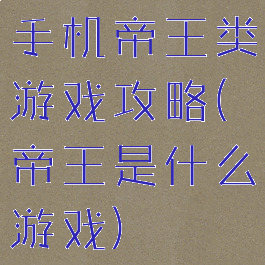 手机帝王类游戏攻略(帝王是什么游戏)