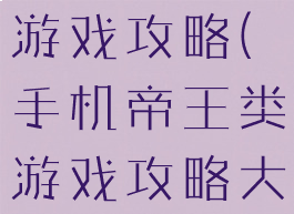 手机帝王类游戏攻略(手机帝王类游戏攻略大全)