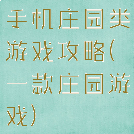 手机庄园类游戏攻略(一款庄园游戏)