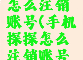 手机探探怎么注销账号(手机探探怎么注销账号重新注册)