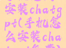 手机怎么安装chatgpt(手机怎么安装chatgpt免费)